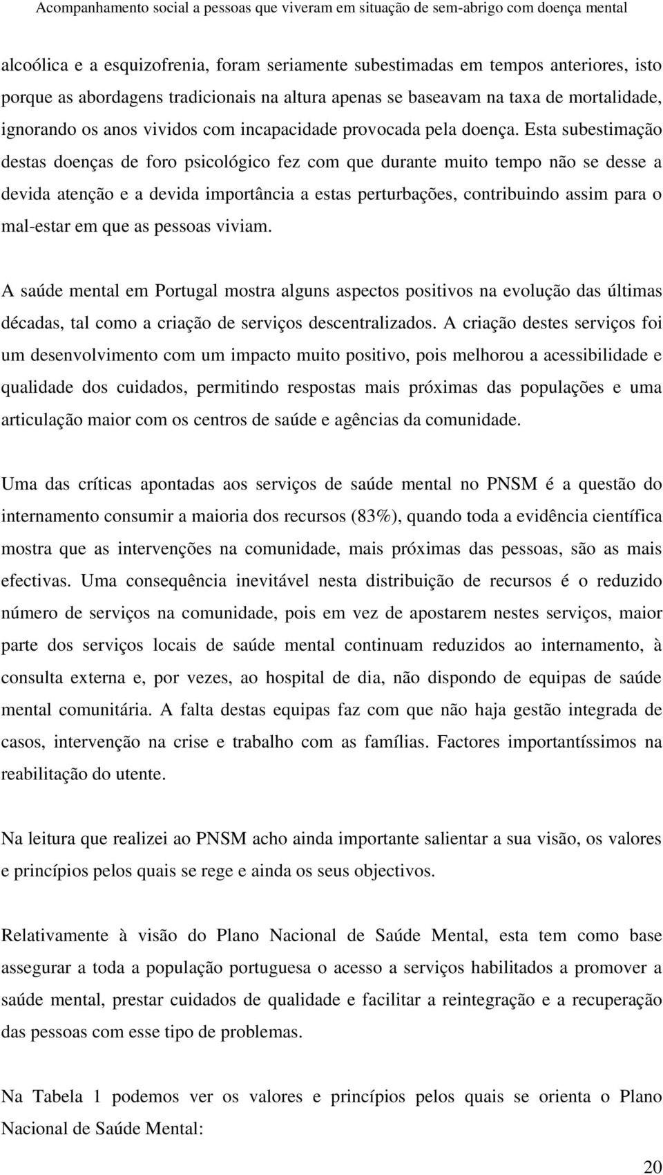 Esta subestimação destas doenças de foro psicológico fez com que durante muito tempo não se desse a devida atenção e a devida importância a estas perturbações, contribuindo assim para o mal-estar em