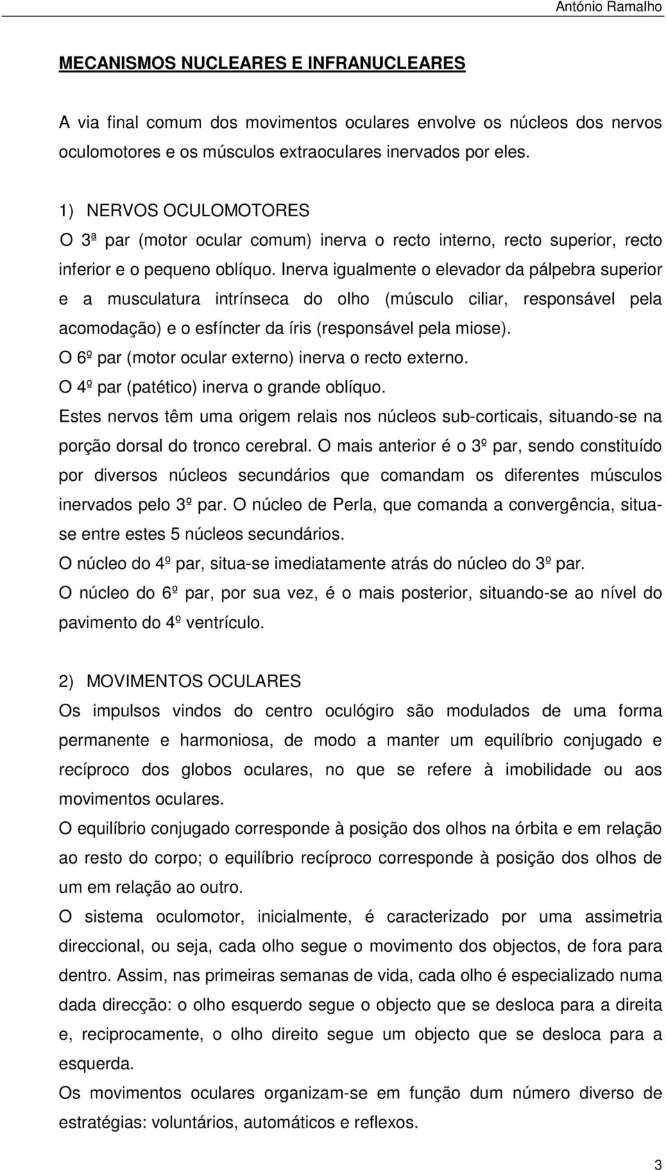 Inerva igualmente o elevador da pálpebra superior e a musculatura intrínseca do olho (músculo ciliar, responsável pela acomodação) e o esfíncter da íris (responsável pela miose).