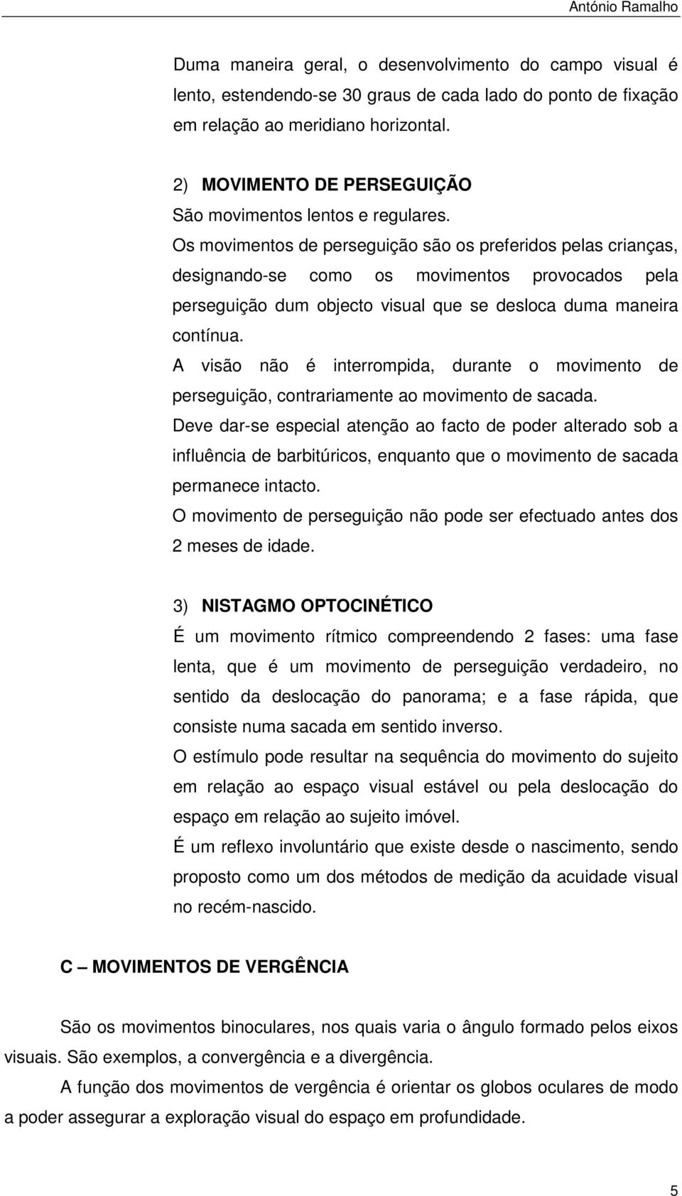 Os movimentos de perseguição são os preferidos pelas crianças, designando-se como os movimentos provocados pela perseguição dum objecto visual que se desloca duma maneira contínua.