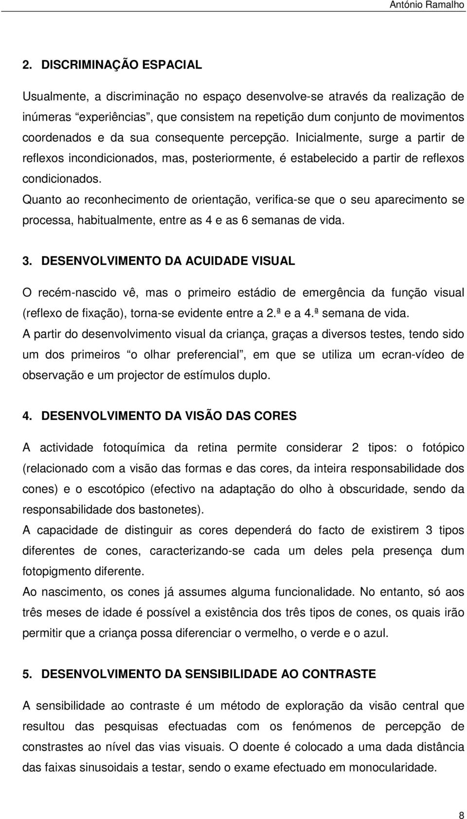 Quanto ao reconhecimento de orientação, verifica-se que o seu aparecimento se processa, habitualmente, entre as 4 e as 6 semanas de vida. 3.