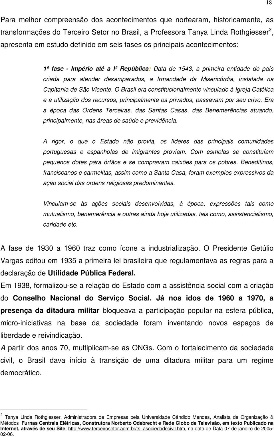 Capitania de São Vicente. O Brasil era constitucionalmente vinculado à Igreja Católica e a utilização dos recursos, principalmente os privados, passavam por seu crivo.