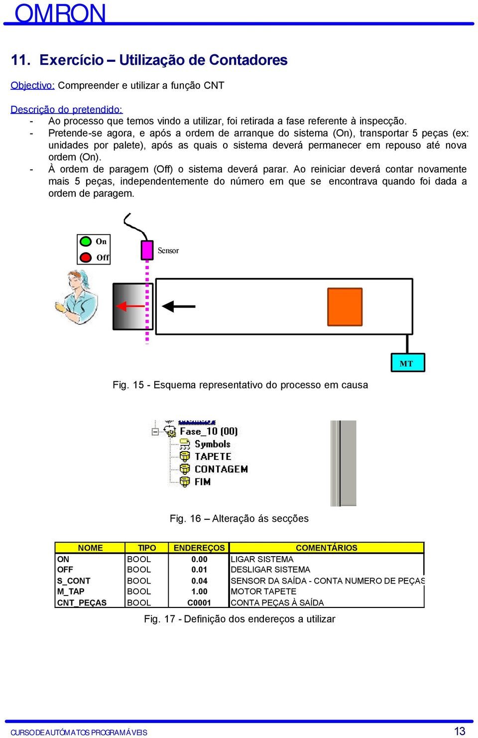 - À ordem de paragem (Off) o sistema deverá parar. Ao reiniciar deverá contar novamente mais 5 peças, independentemente do número em que se encontrava quando foi dada a ordem de paragem.