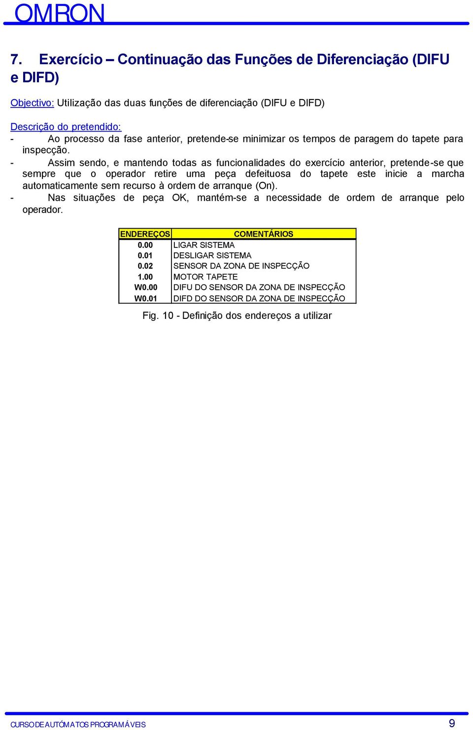 - Assim sendo, e mantendo todas as funcionalidades do exercício anterior, pretende-se que sempre que o operador retire uma peça defeituosa do tapete este inicie a marcha automaticamente sem recurso à