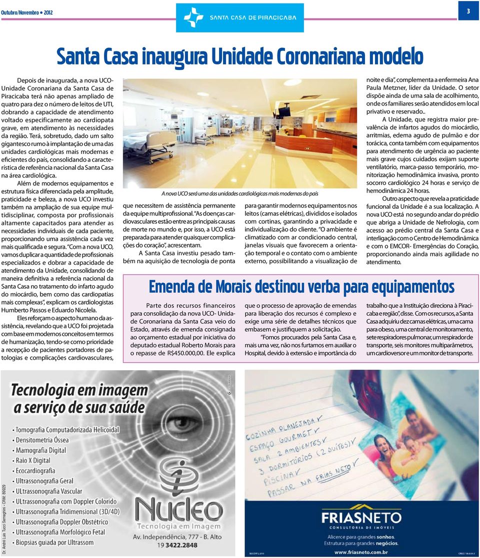 Terá, sobretudo, dado um salto gigantesco rumo à implantação de uma das unidades cardiológicas mais modernas e eficientes do país, consolidando a característica de referência nacional da Santa Casa