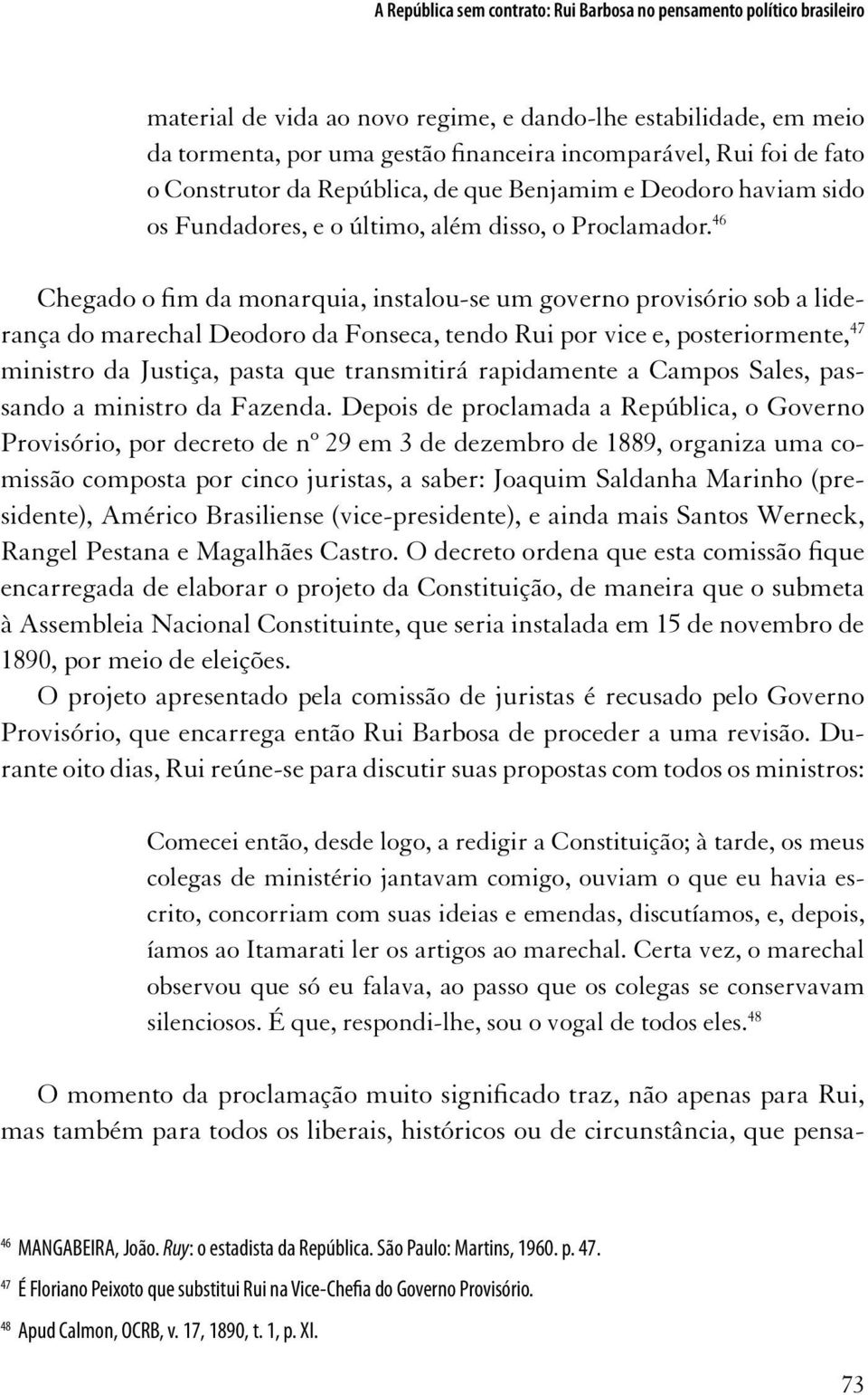 46 Chegado o fim da monarquia, instalou-se um governo provisório sob a liderança do marechal Deodoro da Fonseca, tendo Rui por vice e, posteriormente, 47 ministro da Justiça, pasta que transmitirá