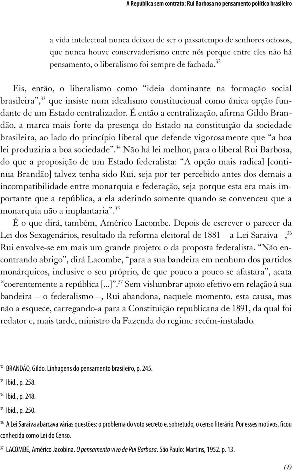 32 Eis, então, o liberalismo como ideia dominante na formação social brasileira, 33 que insiste num idealismo constitucional como única opção fundante de um Estado centralizador.