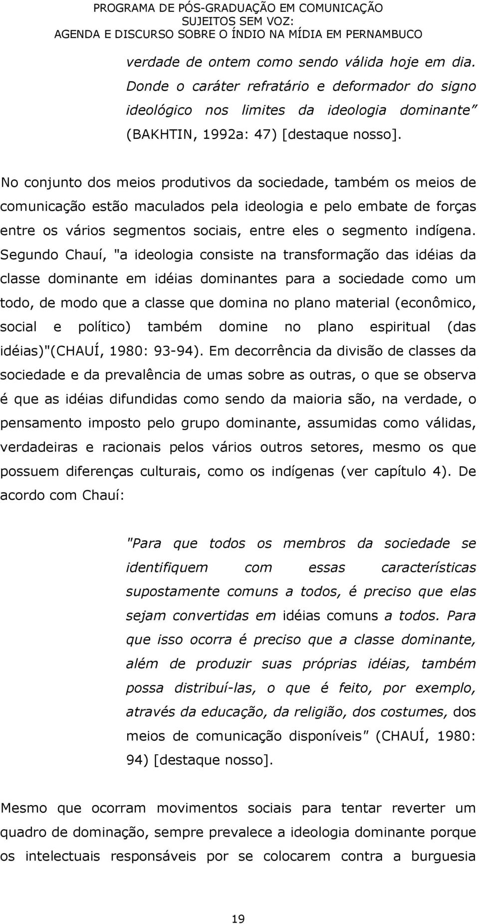 Segundo Chauí, "a ideologia consiste na transformação das idéias da classe dominante em idéias dominantes para a sociedade como um todo, de modo que a classe que domina no plano material (econômico,