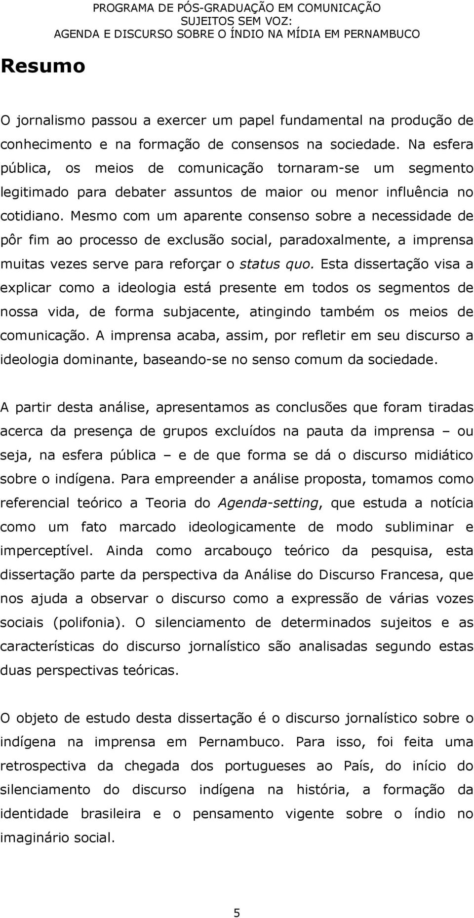 Mesmo com um aparente consenso sobre a necessidade de pôr fim ao processo de exclusão social, paradoxalmente, a imprensa muitas vezes serve para reforçar o status quo.