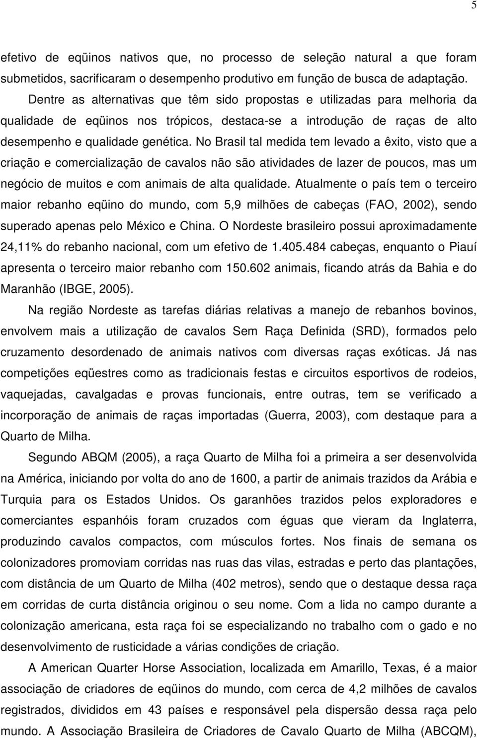 No Brasil tal medida tem levado a êxito, visto que a criação e comercialização de cavalos não são atividades de lazer de poucos, mas um negócio de muitos e com animais de alta qualidade.