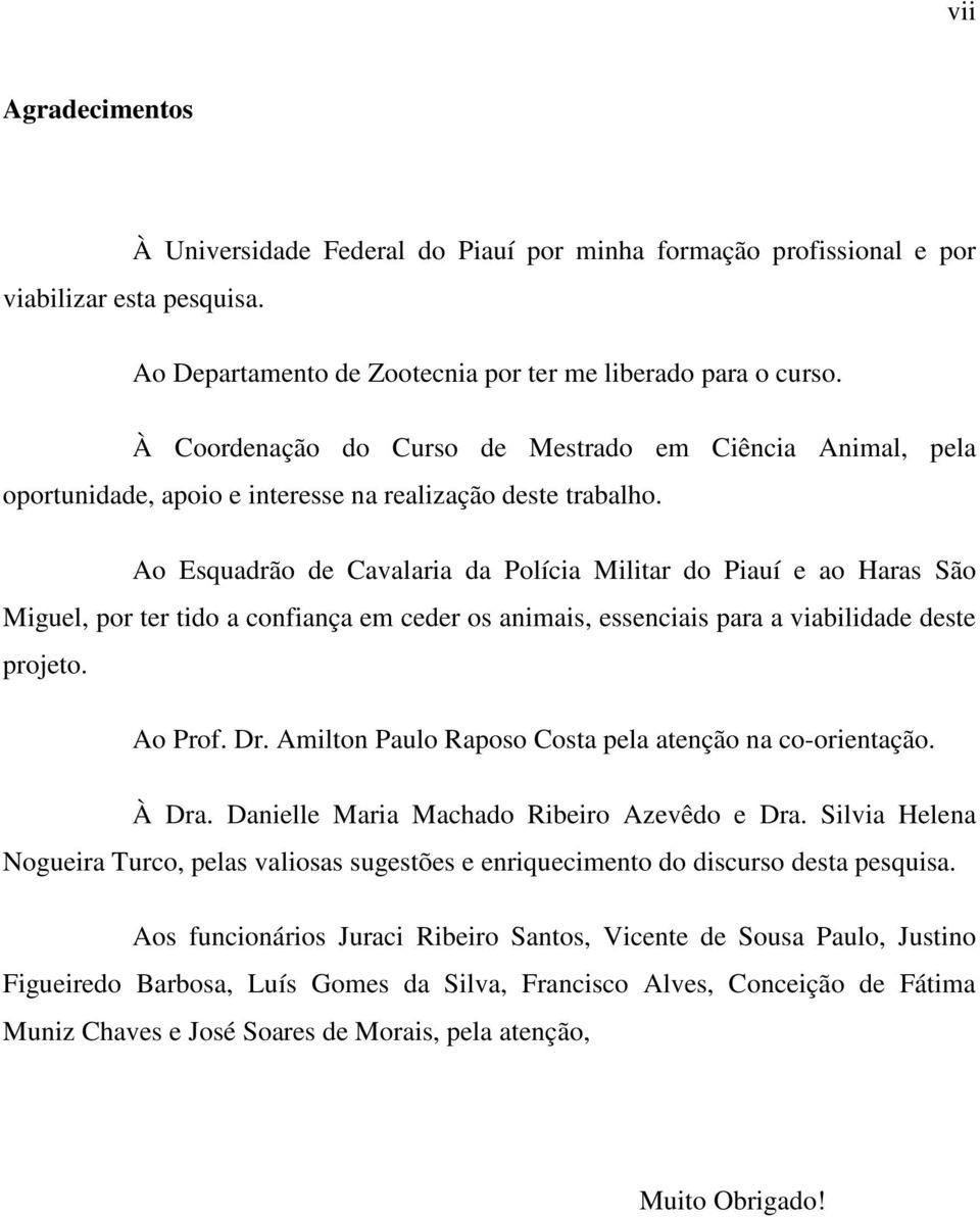 Ao Esquadrão de Cavalaria da Polícia Militar do Piauí e ao Haras São Miguel, por ter tido a confiança em ceder os animais, essenciais para a viabilidade deste projeto. Ao Prof. Dr.