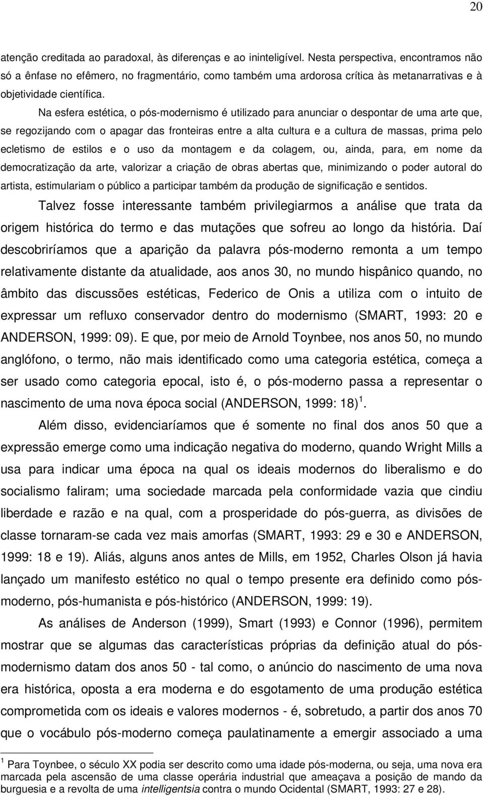 Na esfera estética, o pós-modernismo é utilizado para anunciar o despontar de uma arte que, se regozijando com o apagar das fronteiras entre a alta cultura e a cultura de massas, prima pelo ecletismo