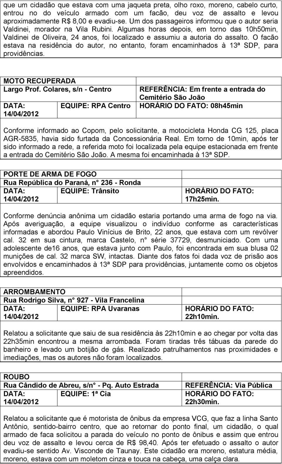 Algumas horas depois, em torno das 10h50min, Valdinei de Oliveira, 4 anos, foi localizado e assumiu a autoria do assalto.