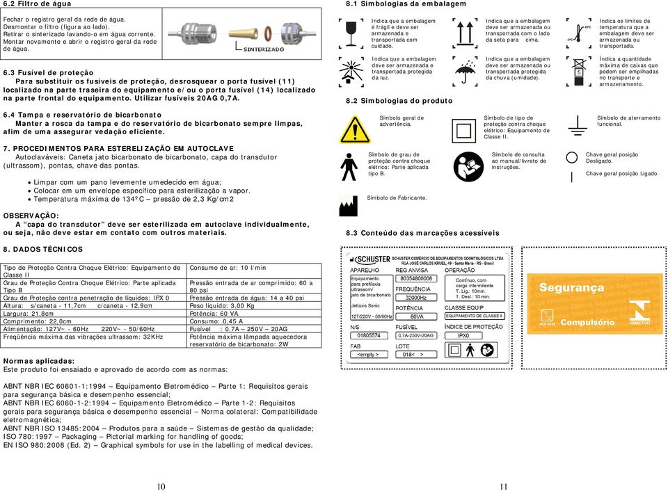 Indica que a embalagem deve ser armazenada ou transportada com o lado da seta para cima. Indica os limites de temperatura que a embalagem deve ser armazenada ou transportada. 6.