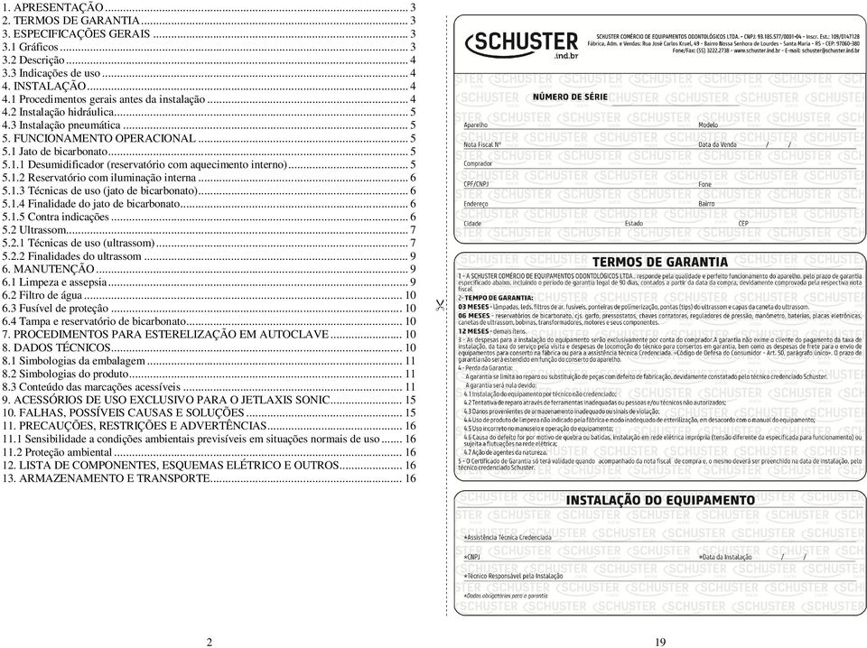 .. 6 5.1.3 Técnicas de uso (jato de bicarbonato)... 6 5.1.4 Finalidade do jato de bicarbonato... 6 5.1.5 Contra indicações... 6 5.2 Ultrassom... 7 5.2.1 Técnicas de uso (ultrassom)... 7 5.2.2 Finalidades do ultrassom.