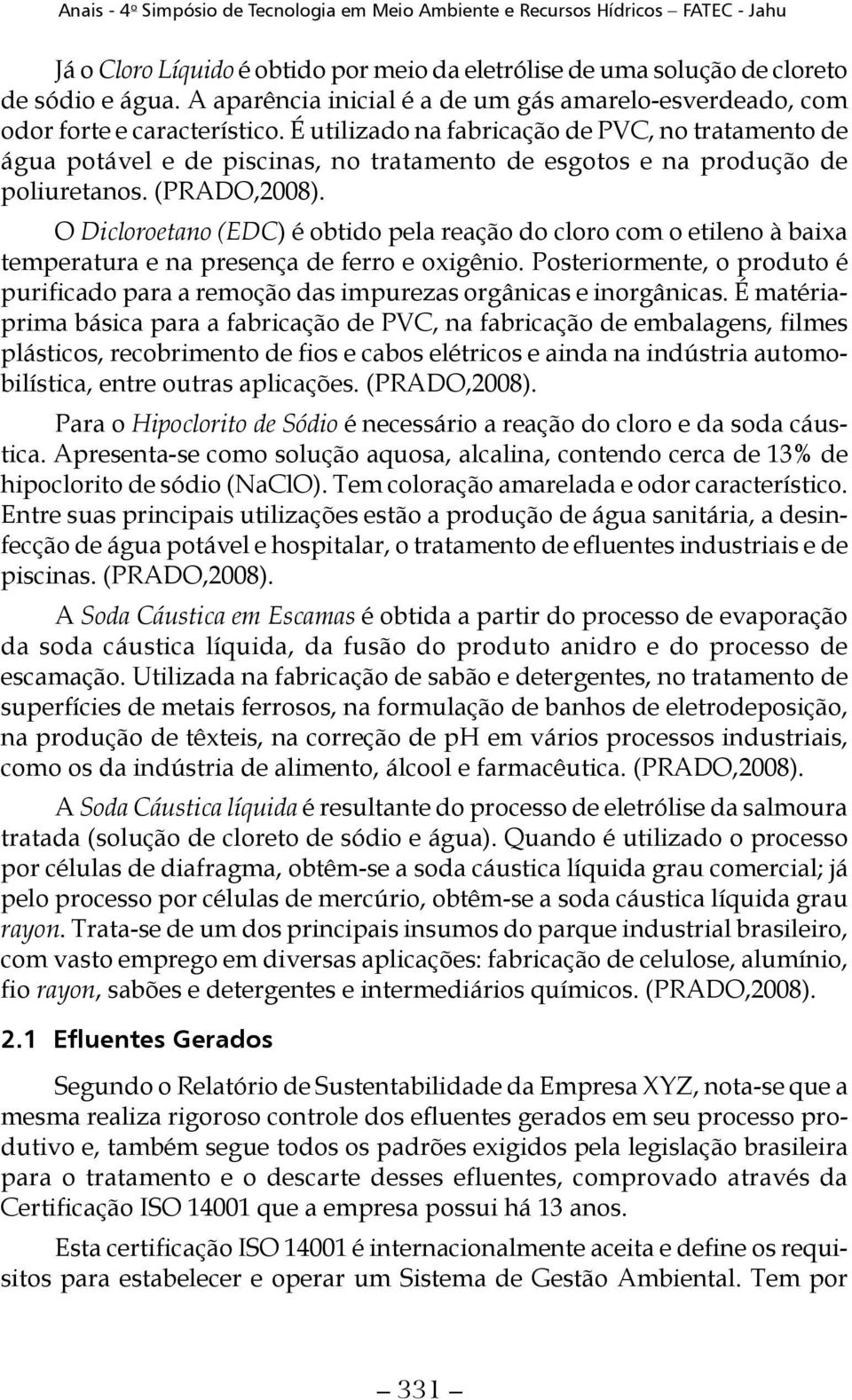 O Dicloroetano (EDC) é obtido pela reação do cloro com o etileno à baixa temperatura e na presença de ferro e oxigênio.