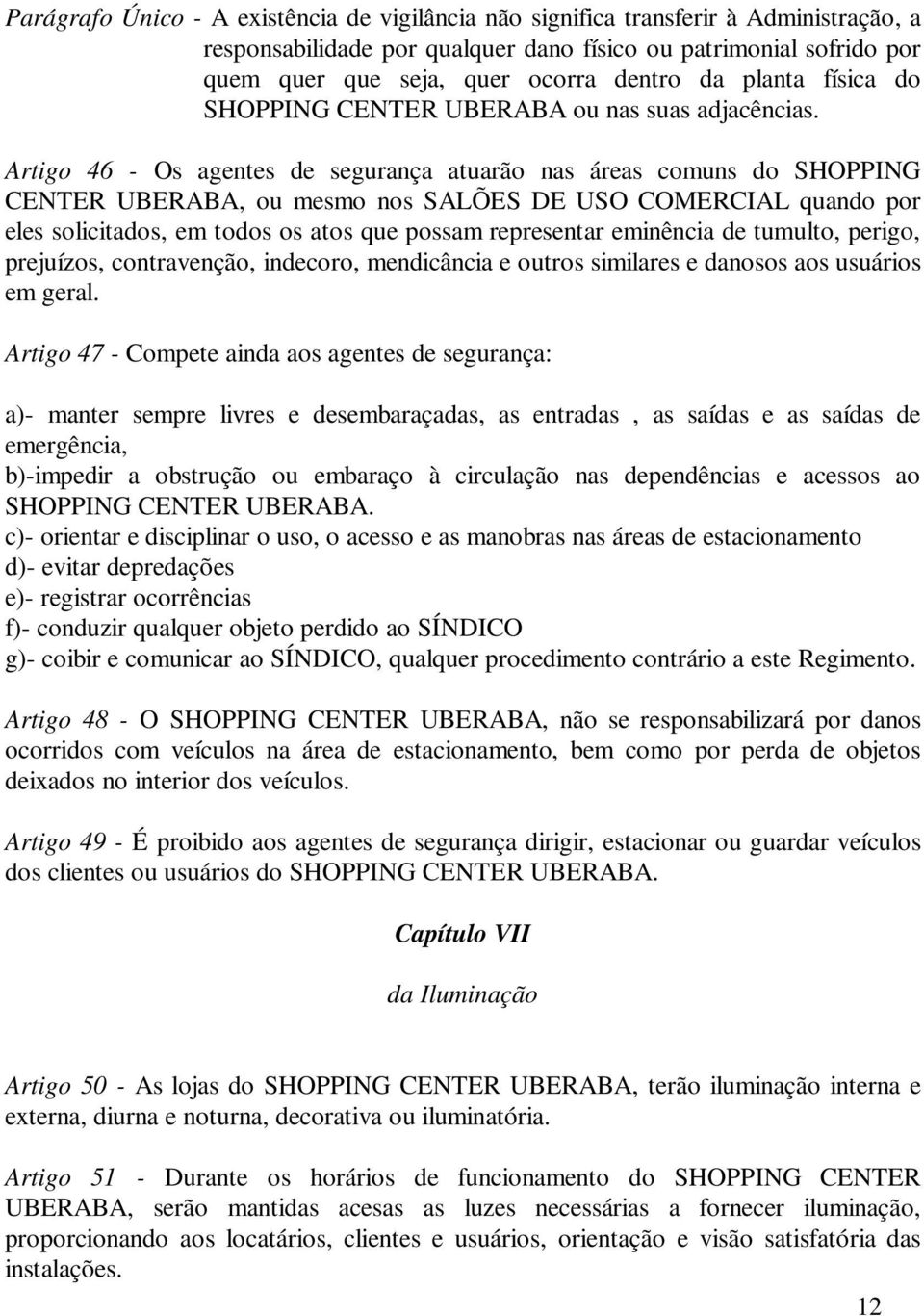 Artigo 46 - Os agentes de segurança atuarão nas áreas comuns do SHOPPING CENTER UBERABA, ou mesmo nos SALÕES DE USO COMERCIAL quando por eles solicitados, em todos os atos que possam representar