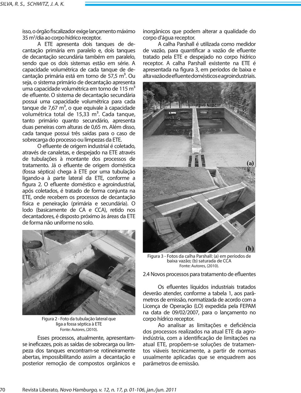 A capacidade volumétrica de cada tanque de decantação primária está em torno de 57,5 m³. Ou seja, o sistema primário de decantação apresenta uma capacidade volumétrica em torno de 115 m³ de efluente.