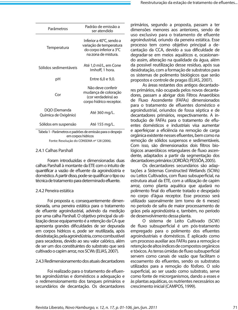 Até 1,0 ml/l, em Cone Imhoff, 1 hora. ph Entre 6,0 e 9,0. Cor DQO (Demanda Química de Oxigênio) Sólidos em suspensão Não deve conferir mudança de coloração (cor verdadeira) ao corpo hídrico receptor.