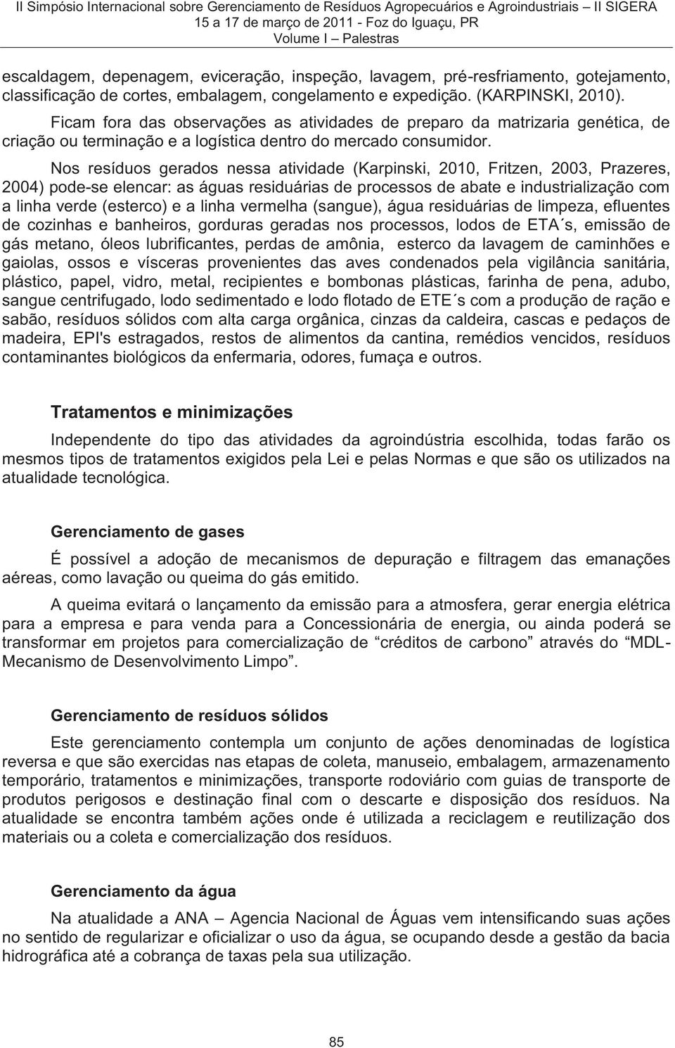 Nos resíduos gerados nessa atividade (Karpinski, 2010, Fritzen, 2003, Prazeres, 2004) pode-se elencar: as águas residuárias de processos de abate e industrialização com a linha verde (esterco) e a