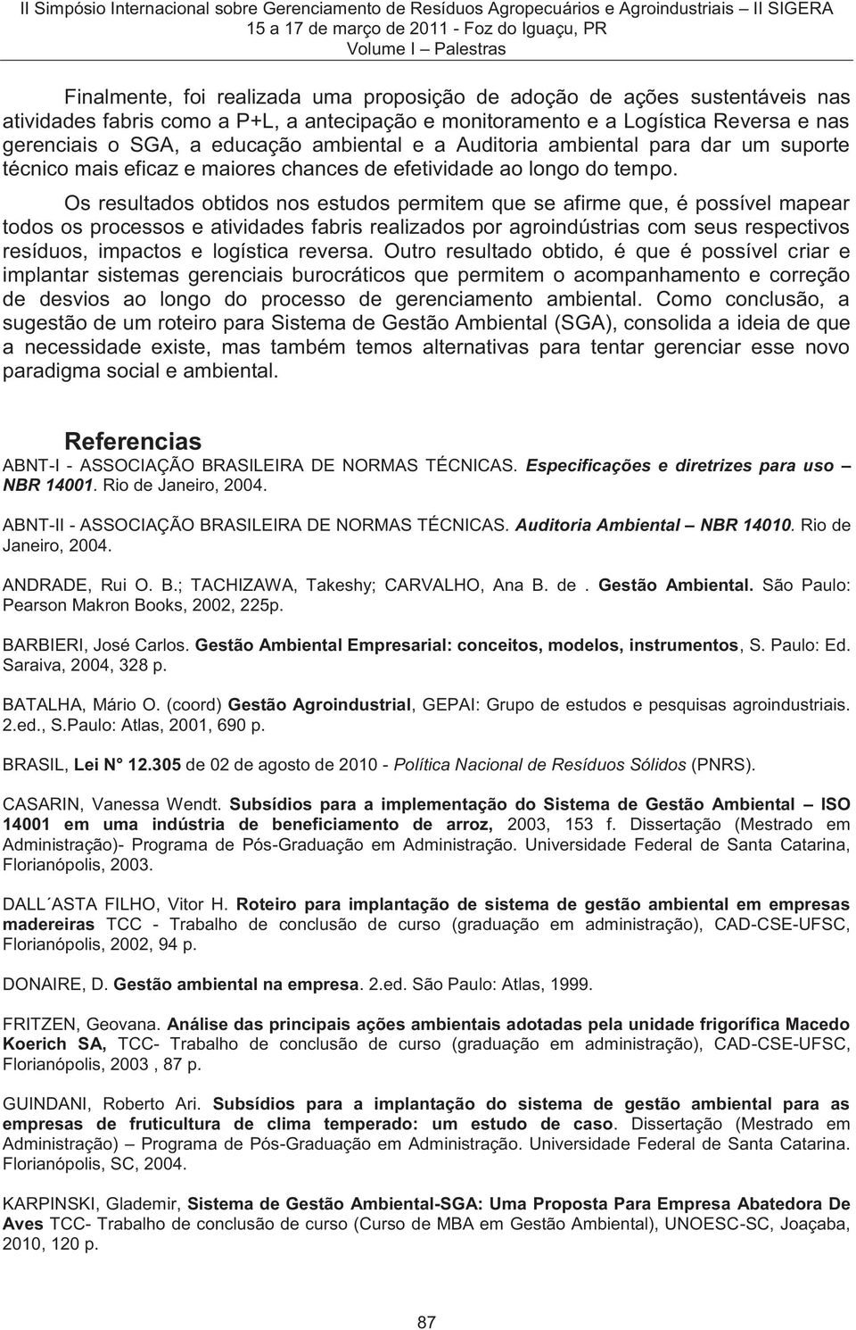 Os resultados obtidos nos estudos permitem que se afirme que, é possível mapear todos os processos e atividades fabris realizados por agroindústrias com seus respectivos resíduos, impactos e