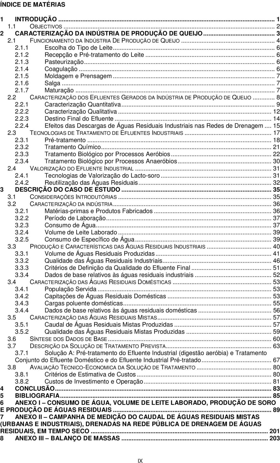 1.6 Salga... 7 2.1.7 Maturação... 7 2.2 CARACTERIZAÇÃO DOS EFLUENTES GERADOS DA INDÚSTRIA DE PRODUÇÃO DE QUEIJO... 8 2.2.1 Caracterização Quantitativa... 9 2.2.2 Caracterização Qualitativa... 12 2.2.3 Destino Final do Efluente.