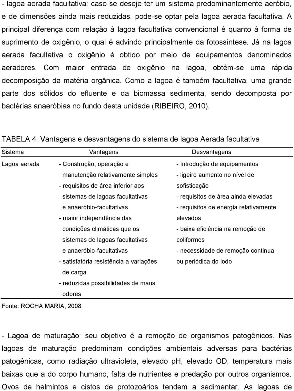 Já na lagoa aerada facultativa o oxigênio é obtido por meio de equipamentos denominados aeradores. Com maior entrada de oxigênio na lagoa, obtém-se uma rápida decomposição da matéria orgânica.