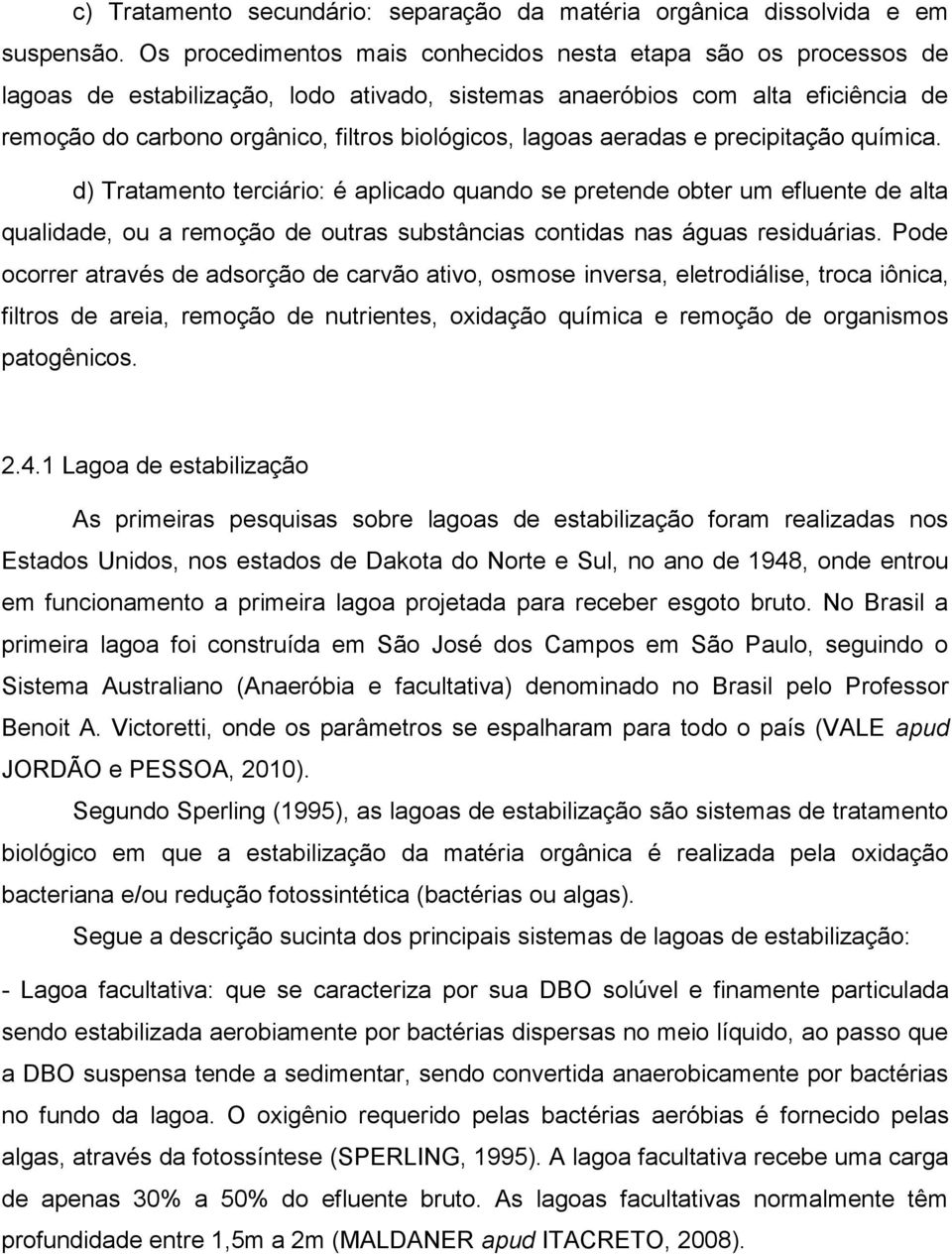 lagoas aeradas e precipitação química. d) Tratamento terciário: é aplicado quando se pretende obter um efluente de alta qualidade, ou a remoção de outras substâncias contidas nas águas residuárias.