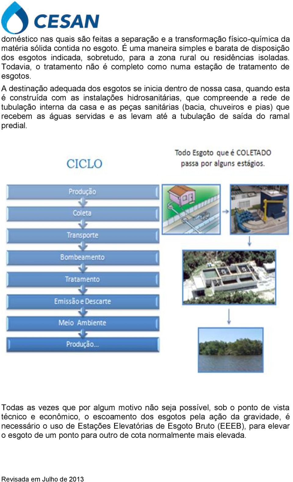 Todavia, o tratamento não é completo como numa estação de tratamento de esgotos.