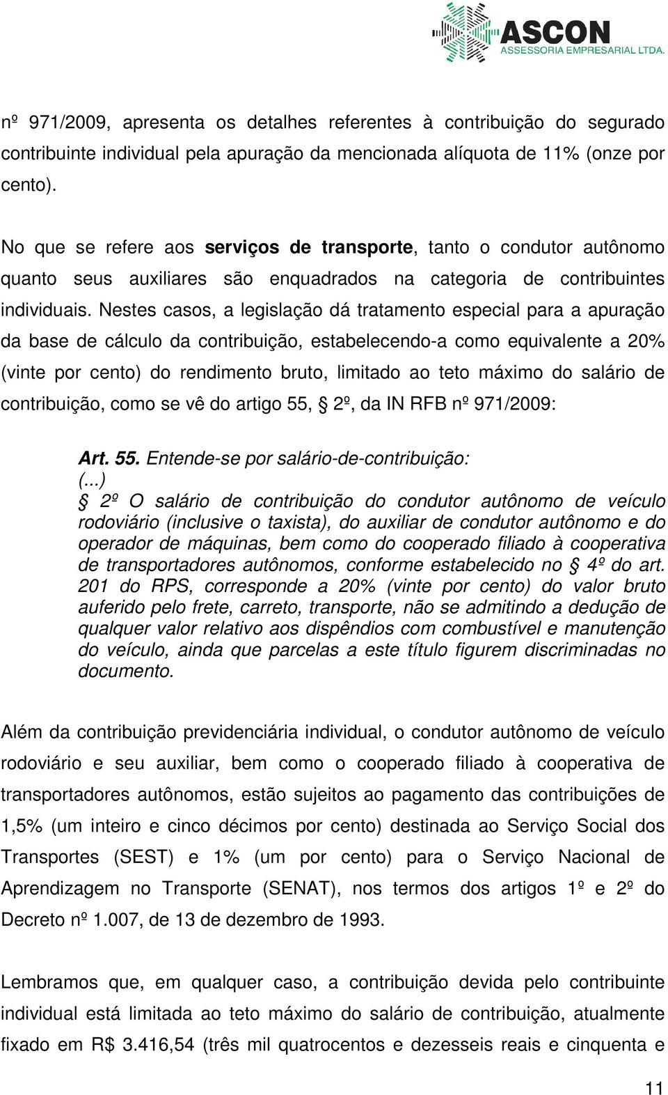 Nestes casos, a legislação dá tratamento especial para a apuração da base de cálculo da contribuição, estabelecendo-a como equivalente a 20% (vinte por cento) do rendimento bruto, limitado ao teto