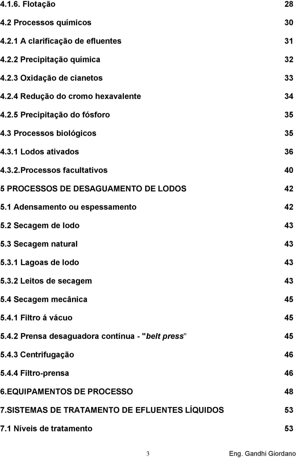 1 Adensamento ou espessamento 42 5.2 Secagem de lodo 43 5.3 Secagem natural 43 5.3.1 Lagoas de lodo 43 5.3.2 Leitos de secagem 43 5.4 Secagem mecânica 45 5.4.1 Filtro á vácuo 45 5.