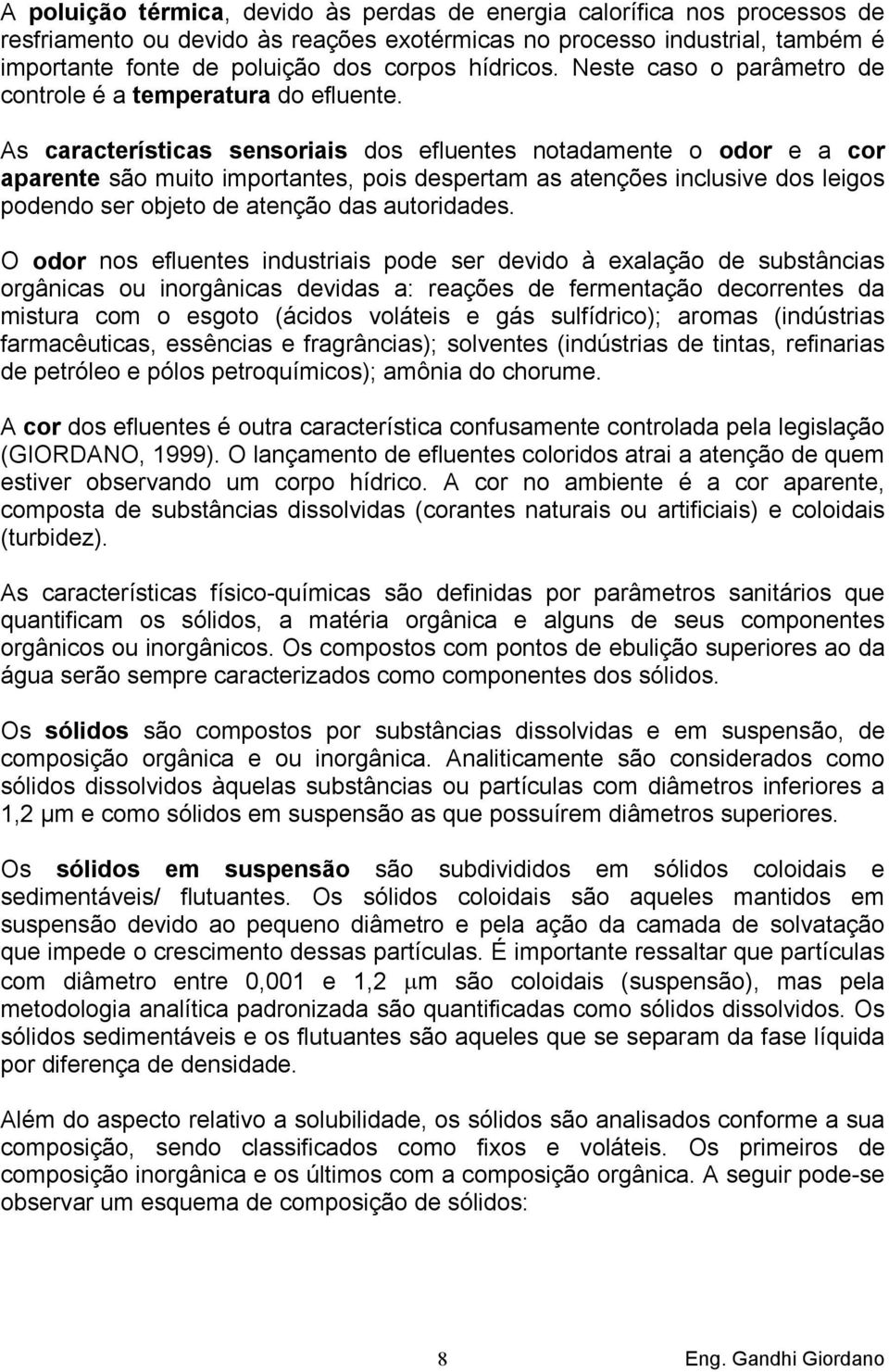 As características sensoriais dos efluentes notadamente o odor e a cor aparente são muito importantes, pois despertam as atenções inclusive dos leigos podendo ser objeto de atenção das autoridades.