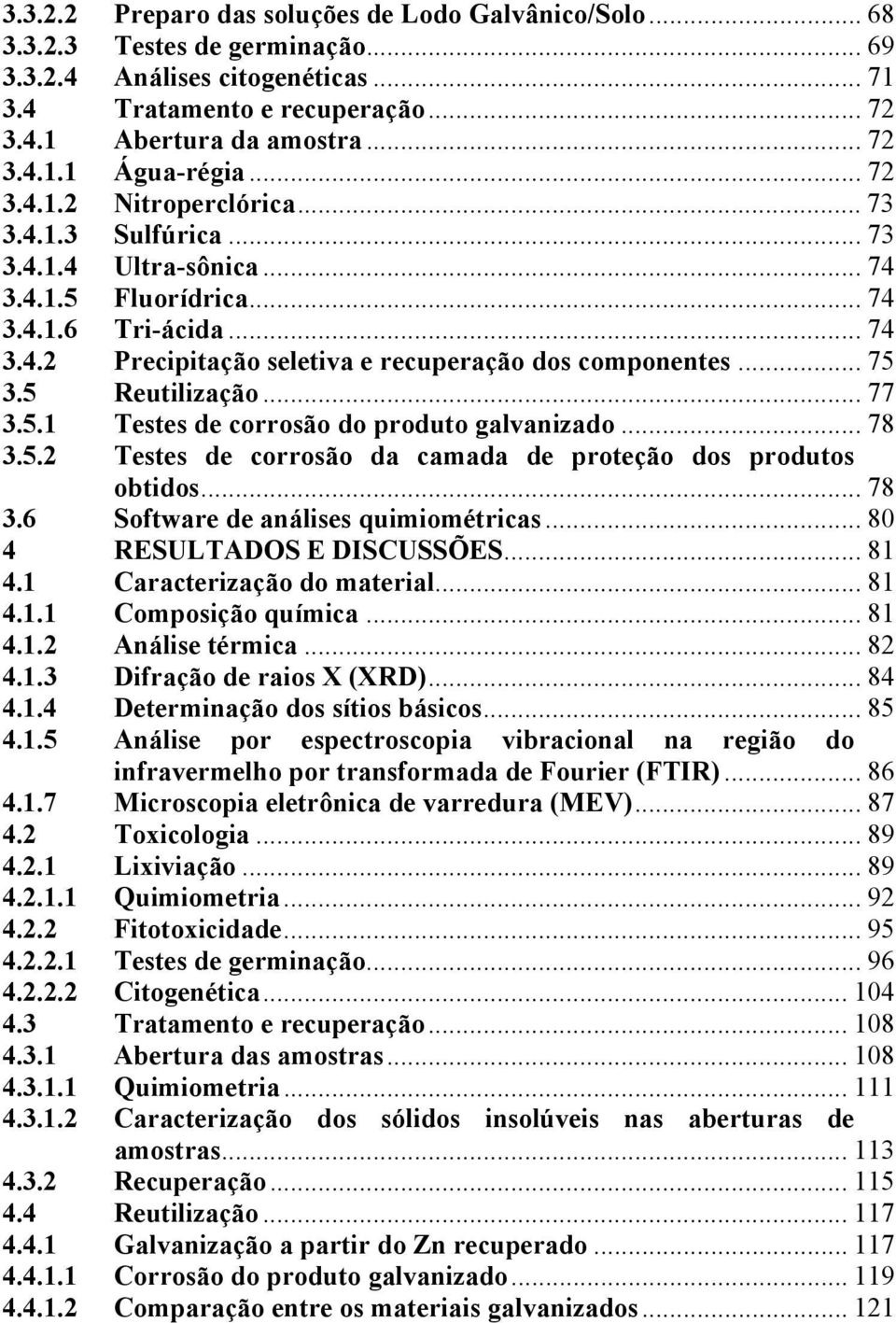 .. 75 3.5 Reutilização... 77 3.5.1 Testes de corrosão do produto galvanizado... 78 3.5.2 Testes de corrosão da camada de proteção dos produtos obtidos... 78 3.6 Software de análises quimiométricas.