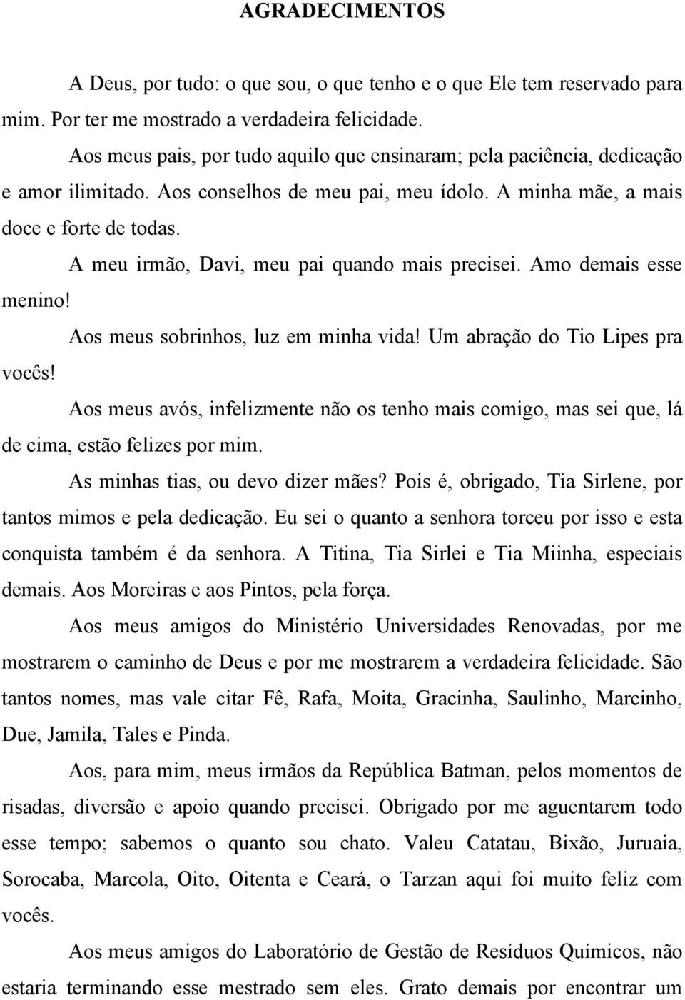 A meu irmão, Davi, meu pai quando mais precisei. Amo demais esse menino! Aos meus sobrinhos, luz em minha vida! Um abração do Tio Lipes pra vocês!