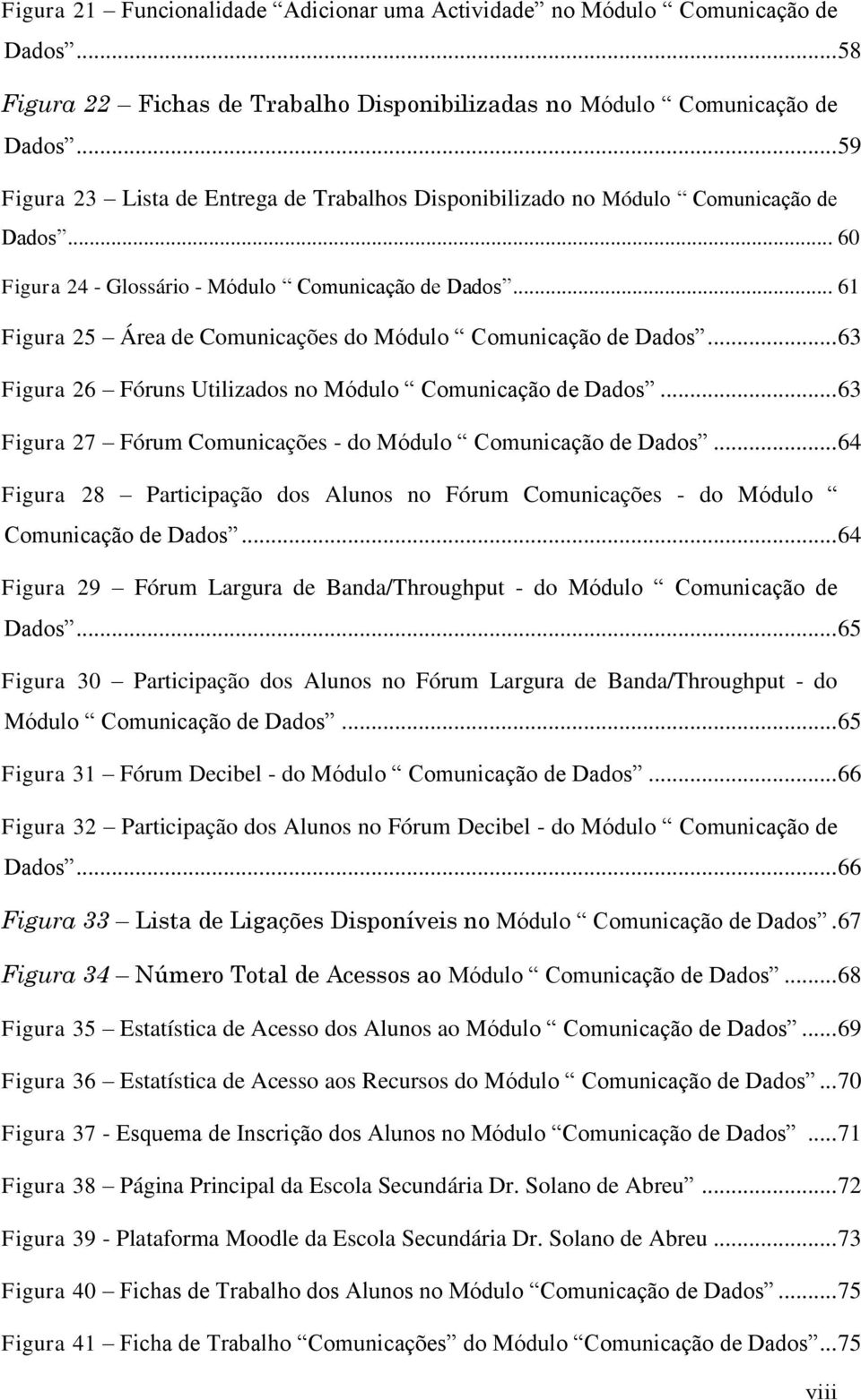 .. 61 Figura 25 Área de Comunicações do Módulo Comunicação de Dados... 63 Figura 26 Fóruns Utilizados no Módulo Comunicação de Dados... 63 Figura 27 Fórum Comunicações - do Módulo Comunicação de Dados.