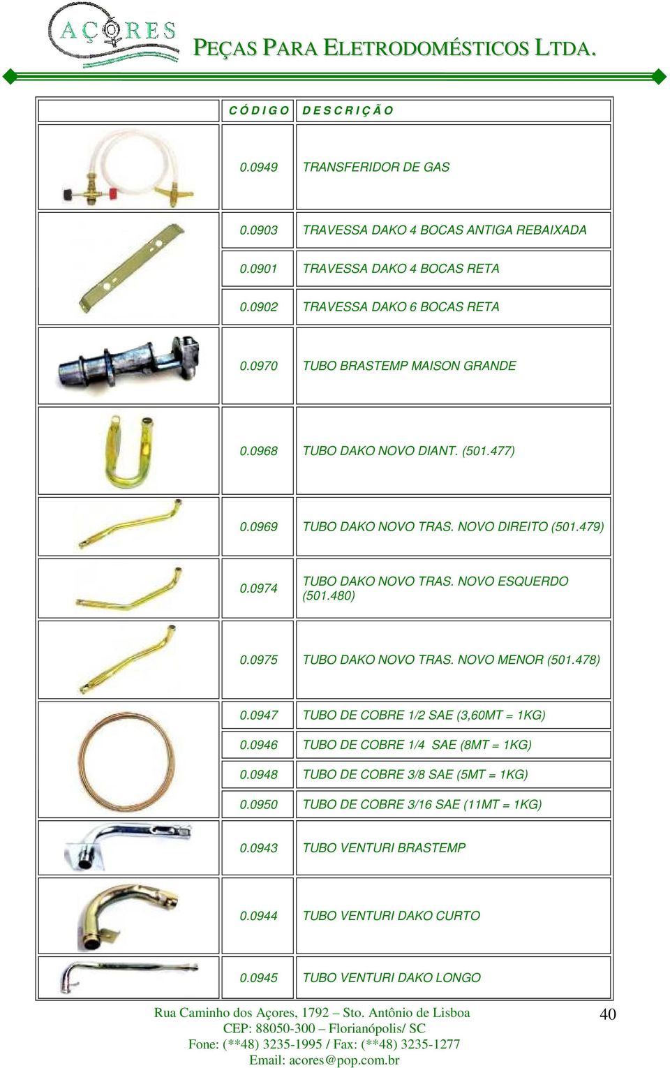 NOVO ESQUERDO (501.480) 0.0975 TUBO DAKO NOVO TRAS. NOVO MENOR (501.478) 0.0947 TUBO DE COBRE 1/2 SAE (3,60MT = 1KG) 0.