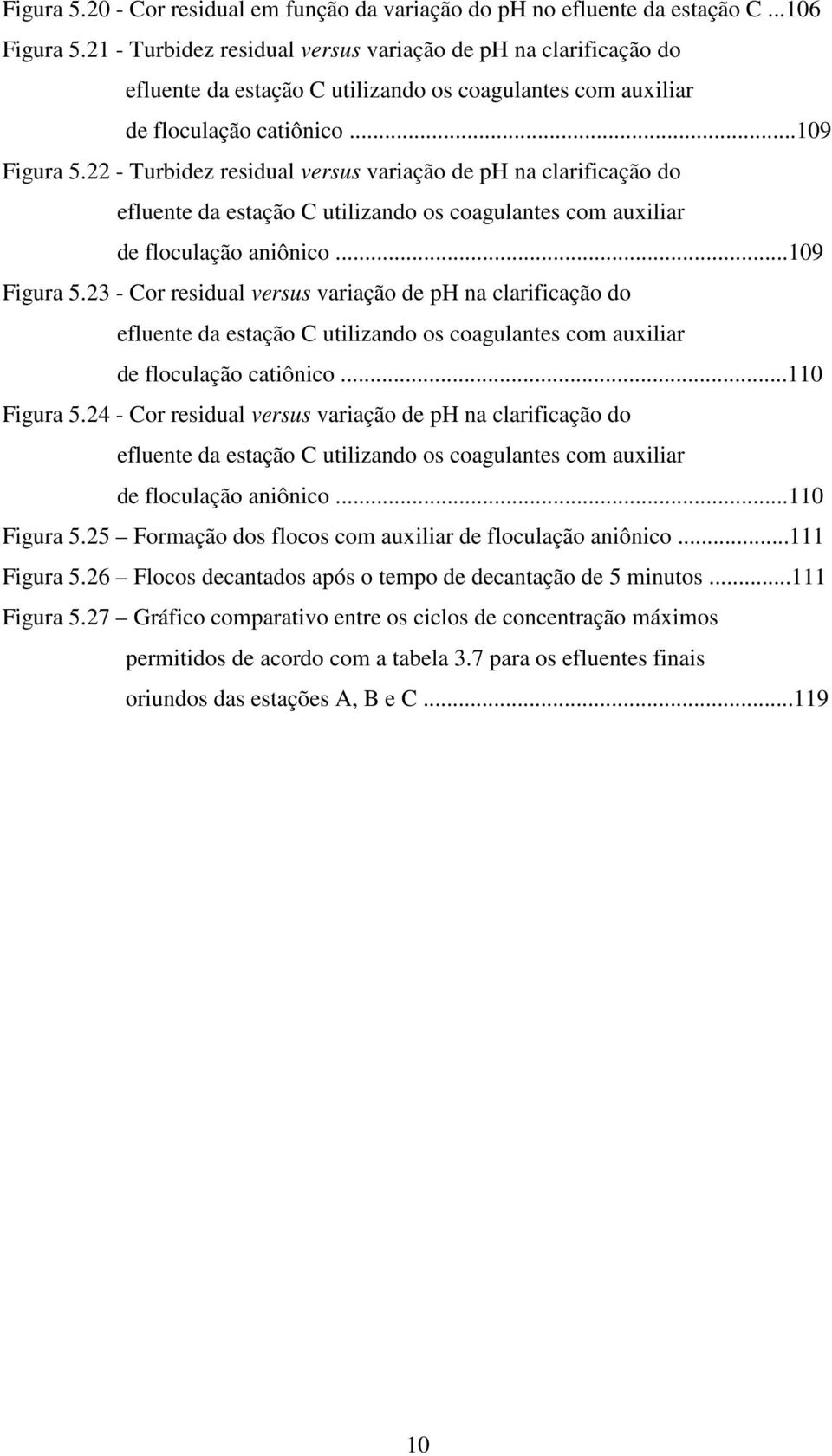 22 - Turbidez residual versus variação de ph na clarificação do efluente da estação C utilizando os coagulantes com auxiliar de floculação aniônico...109 Figura 5.