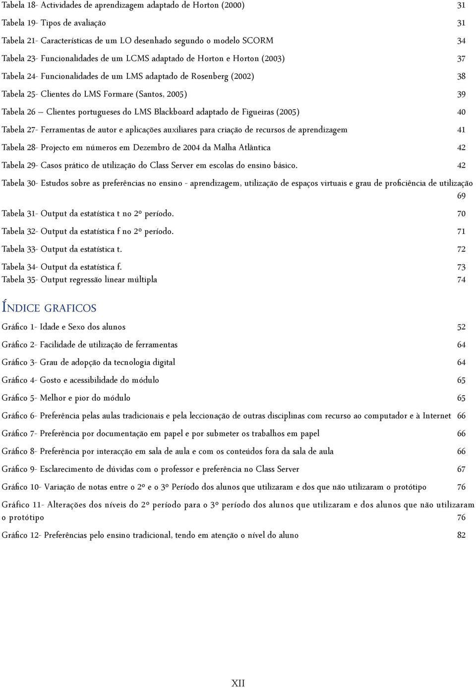 portugueses do LMS Blackboard adaptado de Figueiras (2005) 40 Tabela 27- Ferramentas de autor e aplicações auxiliares para criação de recursos de aprendizagem 41 Tabela 28- Projecto em números em