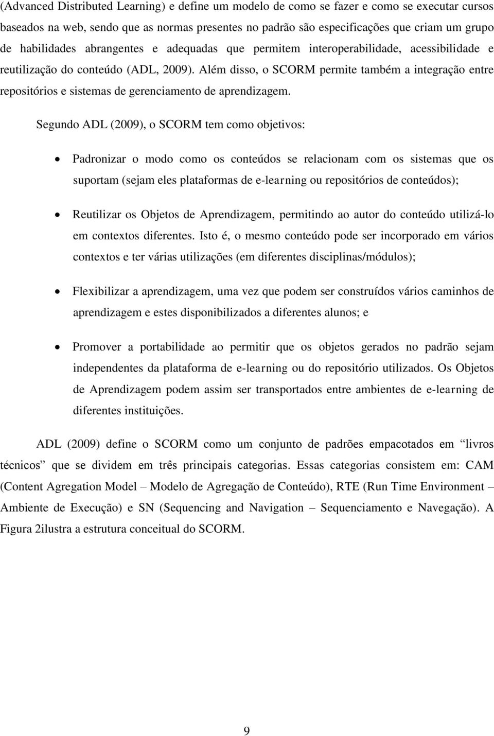 Além disso, o SCORM permite também a integração entre repositórios e sistemas de gerenciamento de aprendizagem.