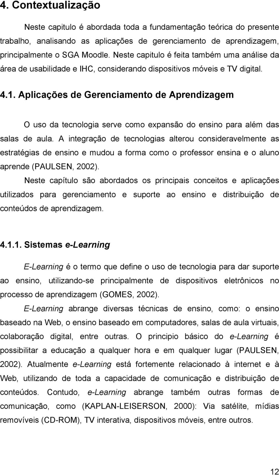 Aplicações de Gerenciamento de Aprendizagem O uso da tecnologia serve como expansão do ensino para além das salas de aula.