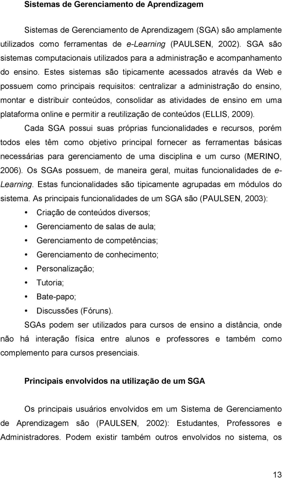 Estes sistemas são tipicamente acessados através da Web e possuem como principais requisitos: centralizar a administração do ensino, montar e distribuir conteúdos, consolidar as atividades de ensino