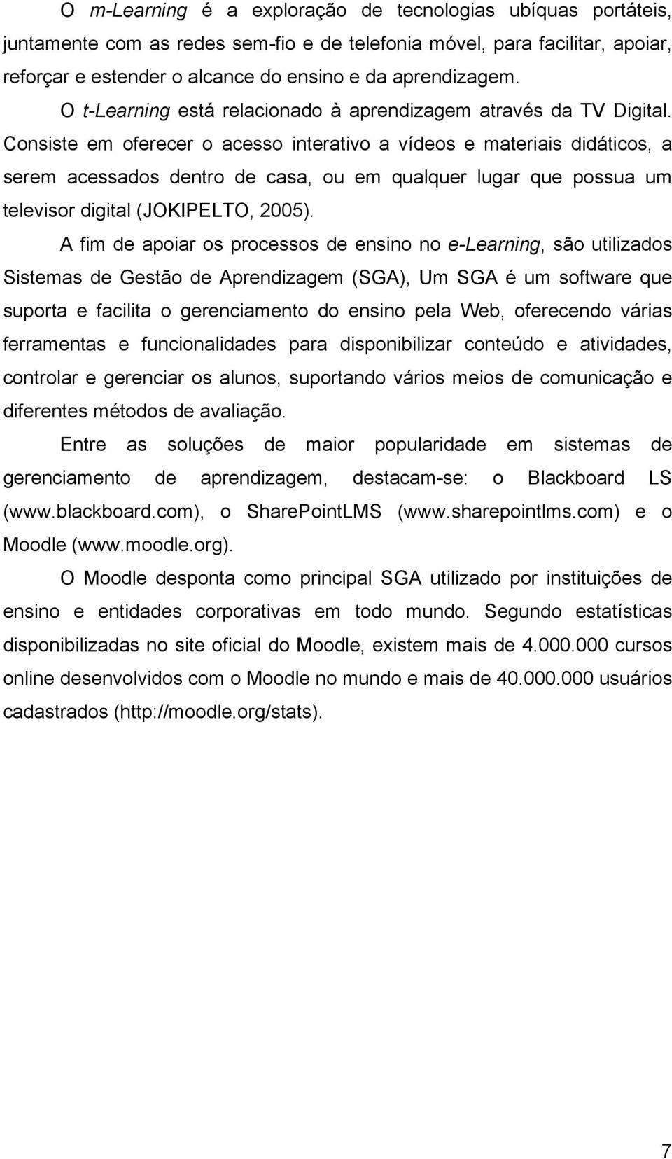 Consiste em oferecer o acesso interativo a vídeos e materiais didáticos, a serem acessados dentro de casa, ou em qualquer lugar que possua um televisor digital (JOKIPELTO, 2005).