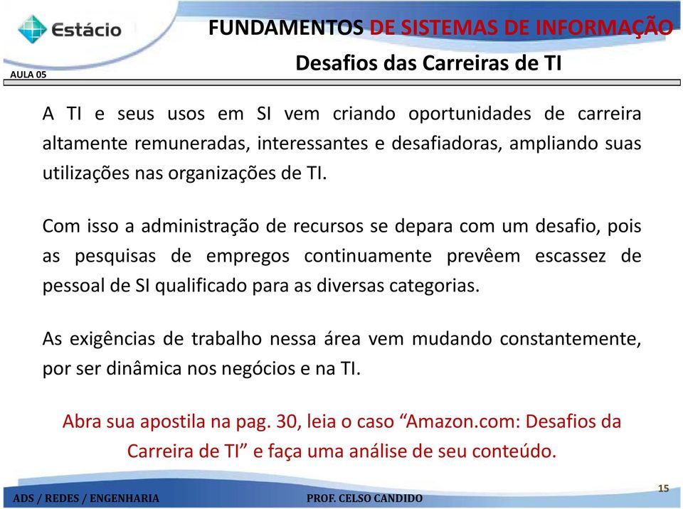 Com isso a administração de recursos se depara com um desafio, pois as pesquisas de empregos continuamente prevêem escassez de pessoal de SI