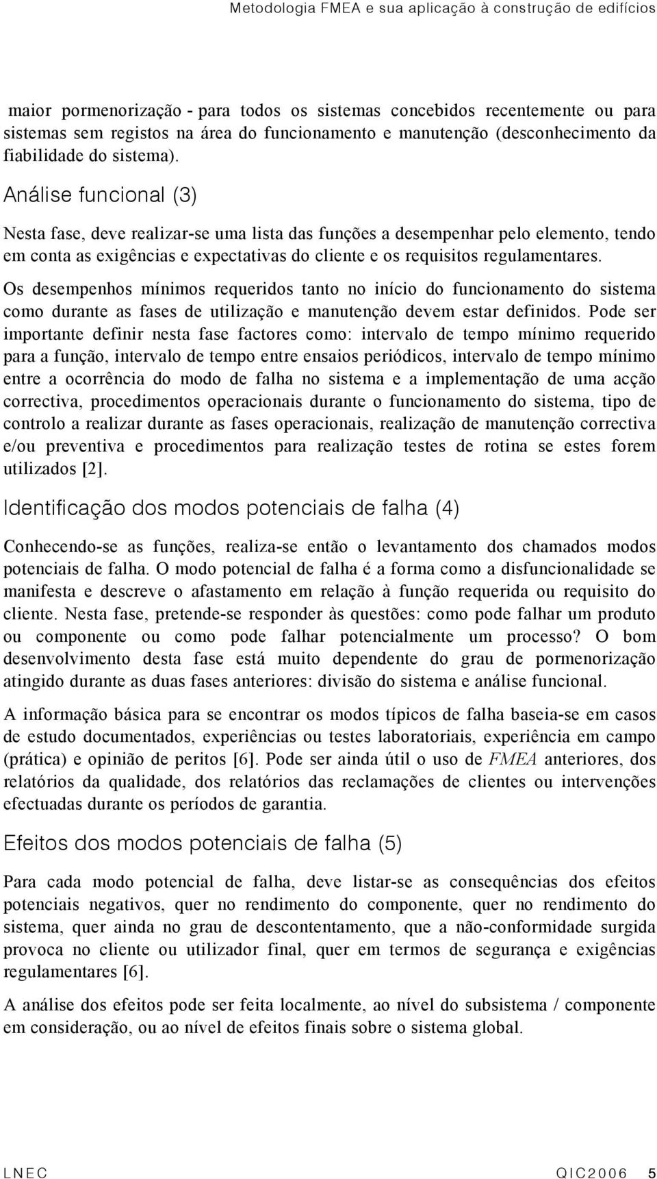 Análise funcional (3) Nesta fase, deve realizar-se uma lista das funções a desempenhar pelo elemento, tendo em conta as exigências e expectativas do cliente e os requisitos regulamentares.