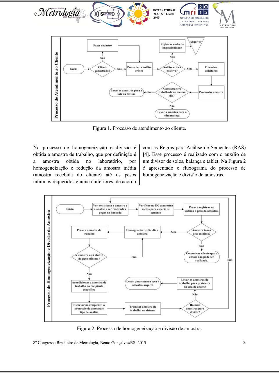 média (amostra recebida do cliente) até os pesos mínimos requeridos e nunca inferiores, de acordo com as Regras para Análise de Sementes (RAS) [4].