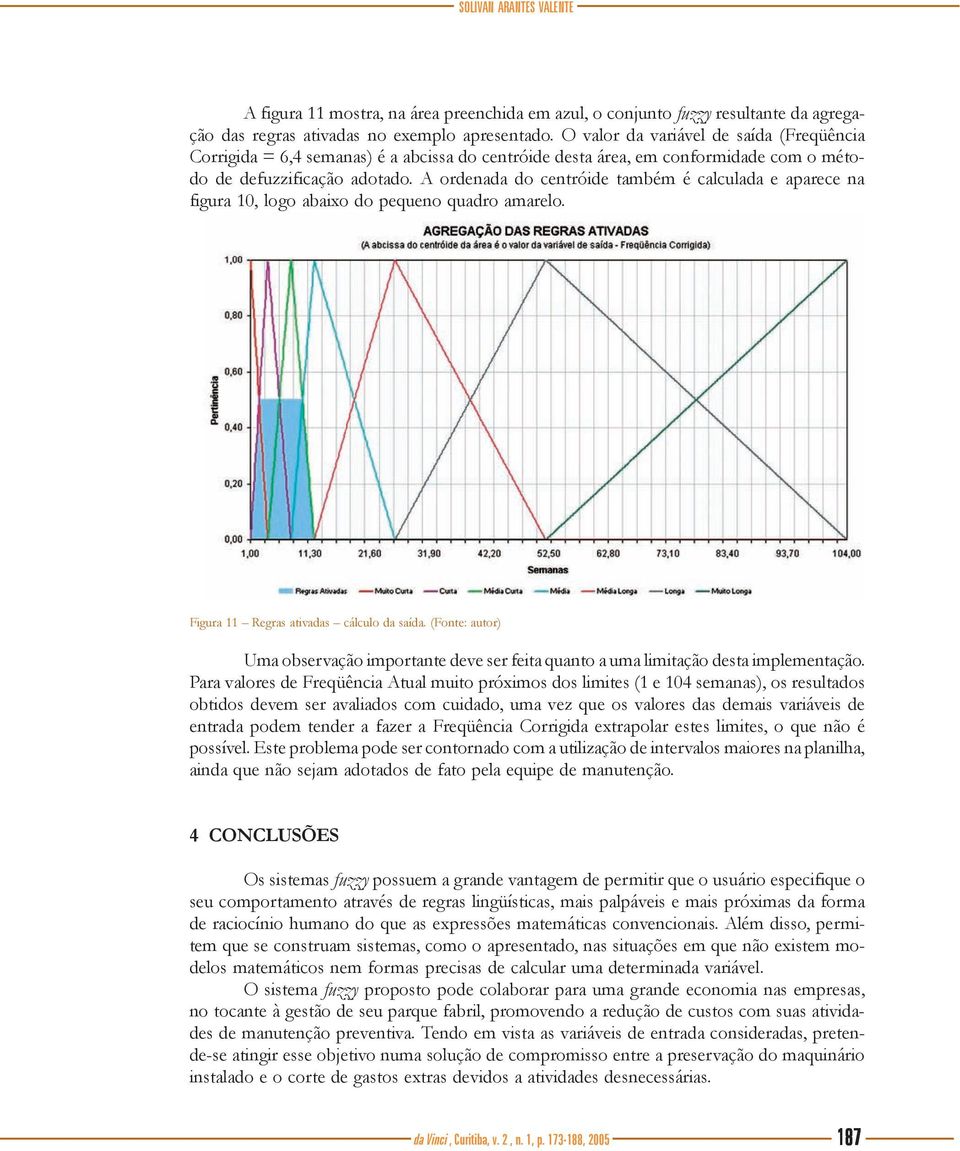 A ordenada do centróide também é calculada e aparece na figura 10, logo abaixo do pequeno quadro amarelo. Figura 11 Regras ativadas cálculo da saída.