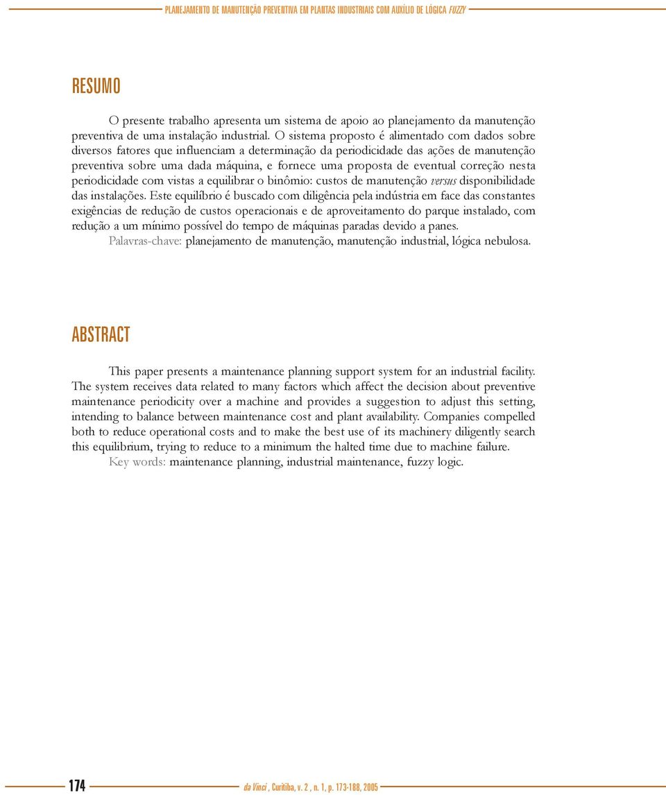 O sistema proposto é alimentado com dados sobre diversos fatores que influenciam a determinação da periodicidade das ações de manutenção preventiva sobre uma dada máquina, e fornece uma proposta de