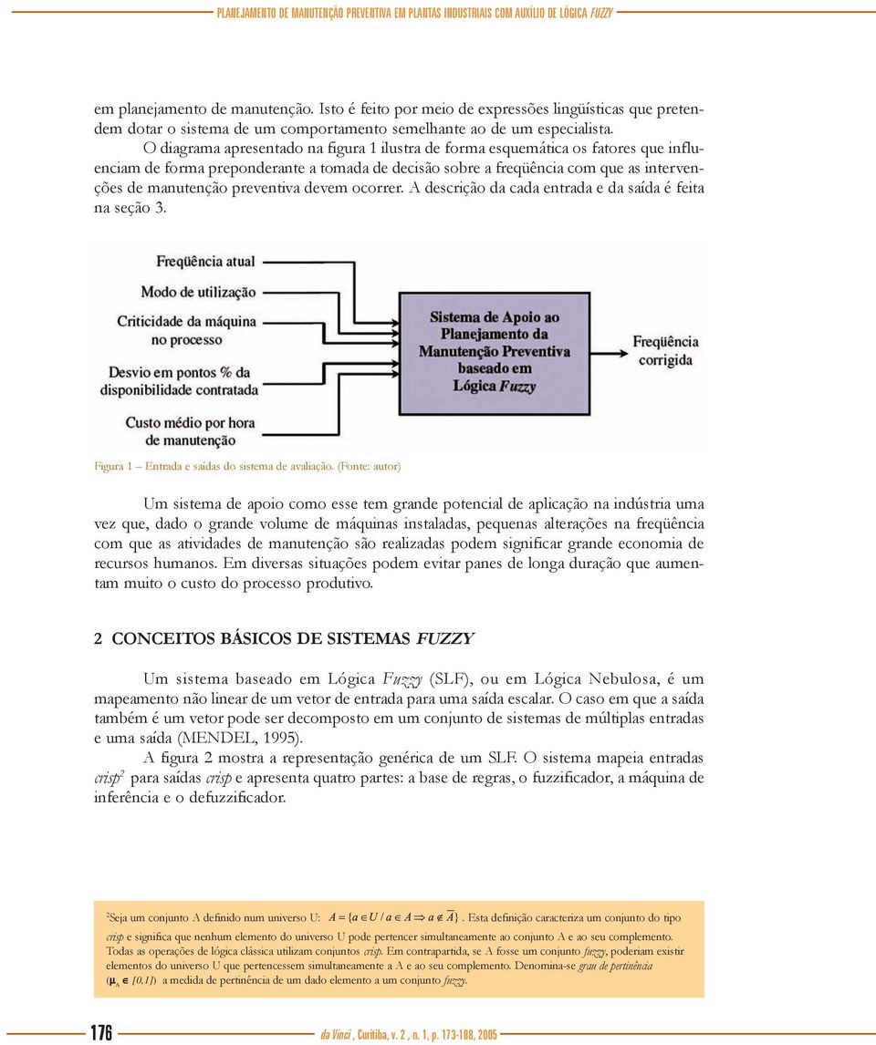 O diagrama apresentado na figura 1 ilustra de forma esquemática os fatores que influenciam de forma preponderante a tomada de decisão sobre a freqüência com que as intervenções de manutenção