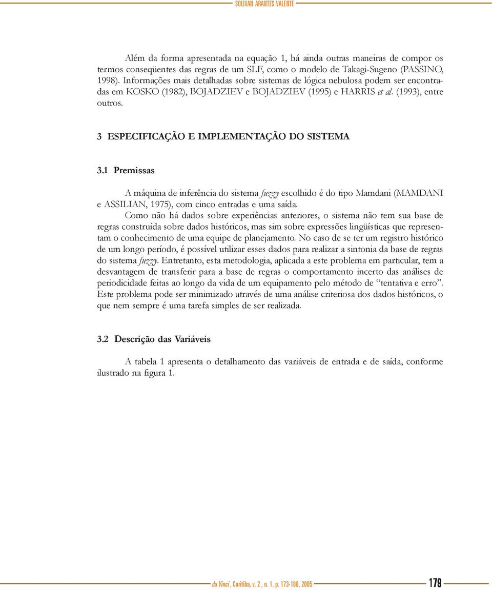 3 ESPECIFICAÇÃO E IMPLEMENTAÇÃO DO SISTEMA 3.1 Premissas A máquina de inferência do sistema fuzzy escolhido é do tipo Mamdani (MAMDANI e ASSILIAN, 1975), com cinco entradas e uma saída.