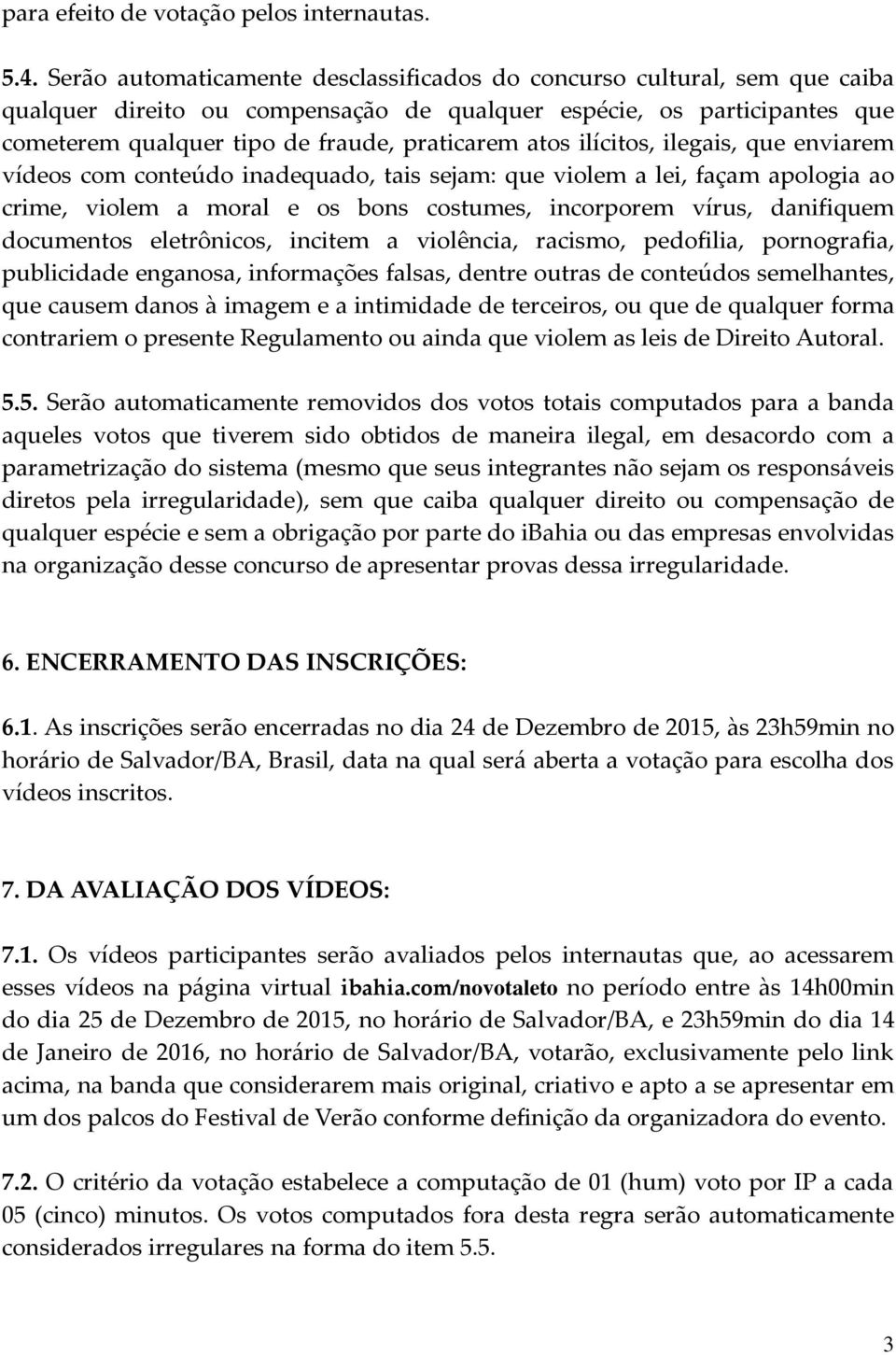 ilícitos, ilegais, que enviarem vídeos com conteúdo inadequado, tais sejam: que violem a lei, façam apologia ao crime, violem a moral e os bons costumes, incorporem vírus, danifiquem documentos