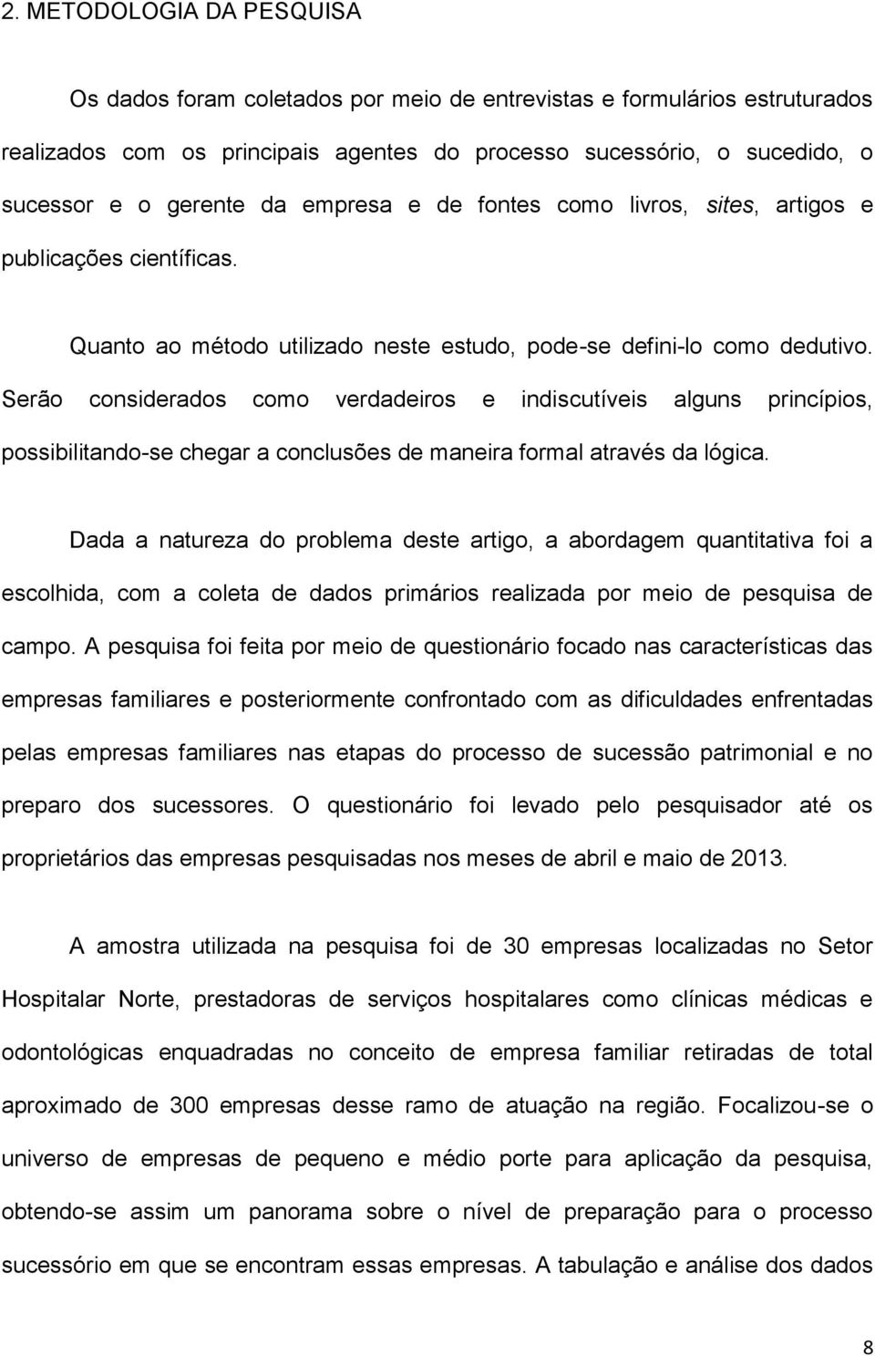 Serão considerados como verdadeiros e indiscutíveis alguns princípios, possibilitando-se chegar a conclusões de maneira formal através da lógica.